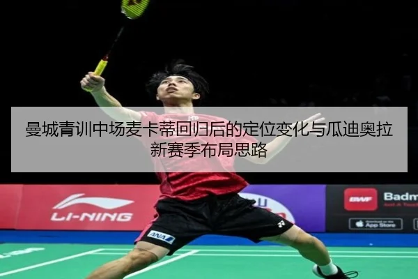 曼城青训中场麦卡蒂回归后的定位变化与瓜迪奥拉新赛季布局思路