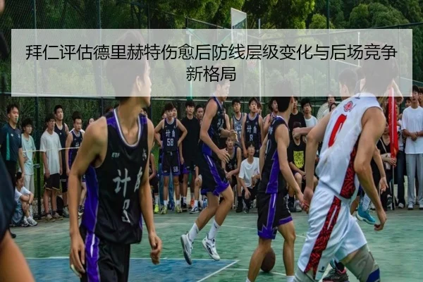 拜仁评估德里赫特伤愈后防线层级变化与后场竞争新格局