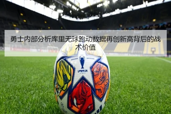 勇士内部分析库里无球跑动数据再创新高背后的战术价值