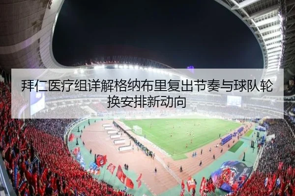 拜仁医疗组详解格纳布里复出节奏与球队轮换安排新动向