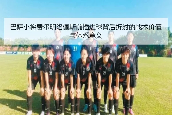 巴萨小将费尔明洛佩斯前插进球背后折射的战术价值与体系意义