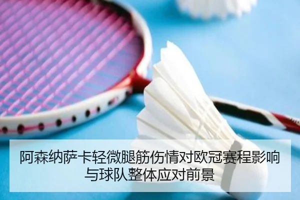 阿森纳萨卡轻微腿筋伤情对欧冠赛程影响与球队整体应对前景