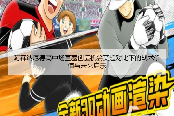 阿森纳厄德高中场直塞创造机会英超对比下的战术价值与未来启示