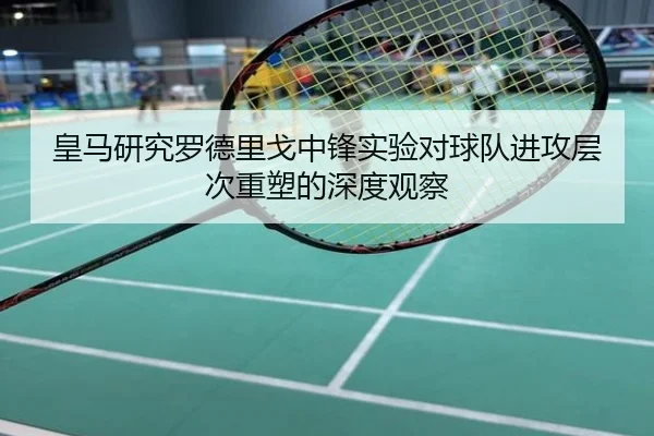 皇马研究罗德里戈中锋实验对球队进攻层次重塑的深度观察