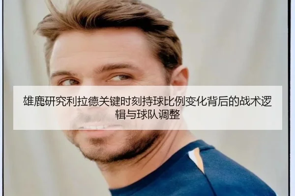 雄鹿研究利拉德关键时刻持球比例变化背后的战术逻辑与球队调整