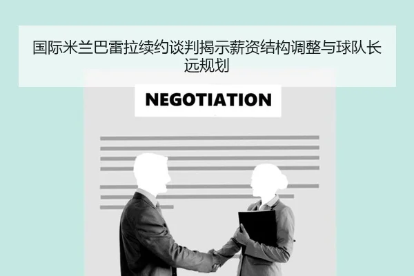 国际米兰巴雷拉续约谈判揭示薪资结构调整与球队长远规划