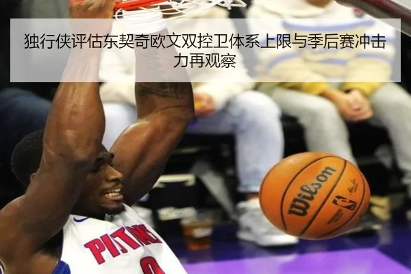 独行侠评估东契奇欧文双控卫体系上限与季后赛冲击力再观察
