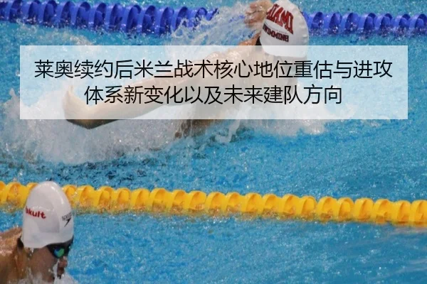 莱奥续约后米兰战术核心地位重估与进攻体系新变化以及未来建队方向