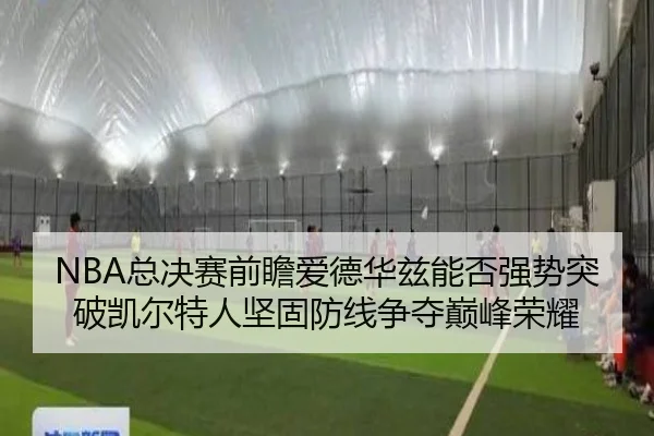 NBA总决赛前瞻爱德华兹能否强势突破凯尔特人坚固防线争夺巅峰荣耀