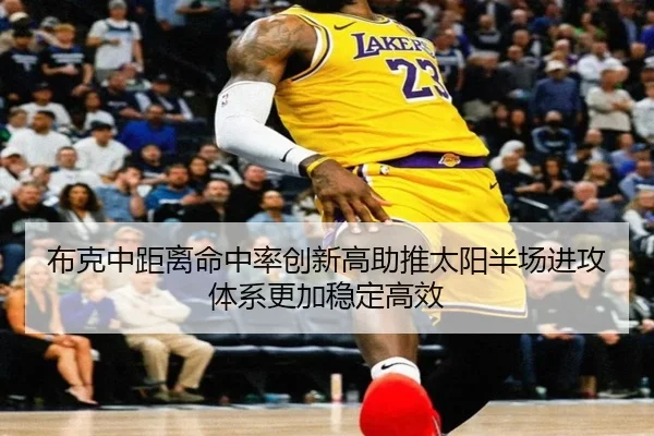 布克中距离命中率创新高助推太阳半场进攻体系更加稳定高效