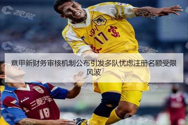 意甲新财务审核机制公布引发多队忧虑注册名额受限风波