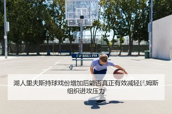 湖人里夫斯持球戏份增加后能否真正有效减轻詹姆斯组织进攻压力