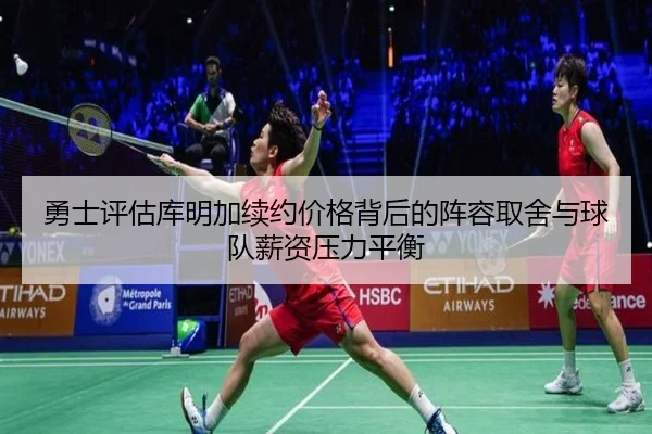勇士评估库明加续约价格背后的阵容取舍与球队薪资压力平衡