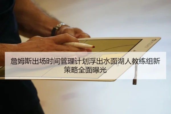 詹姆斯出场时间管理计划浮出水面湖人教练组新策略全面曝光