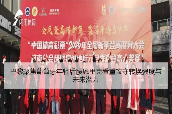 巴黎聚焦葡萄牙年轻后腰恩里克看重攻守转换强度与未来潜力