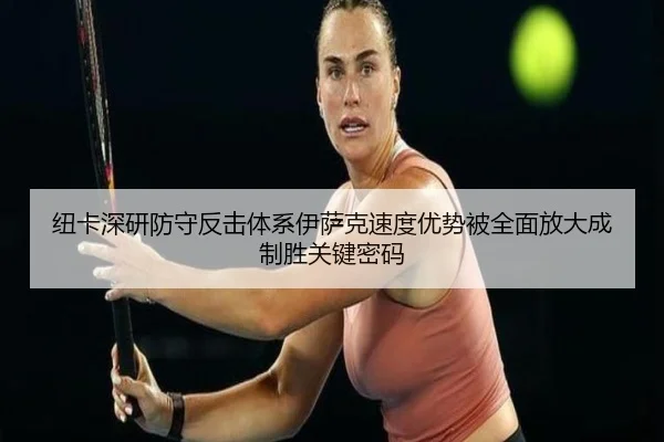 纽卡深研防守反击体系伊萨克速度优势被全面放大成制胜关键密码